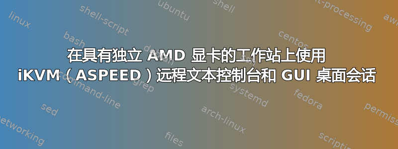 在具有独立 AMD 显卡的工作站上使用 iKVM（ASPEED）远程文本控制台和 GUI 桌面会话