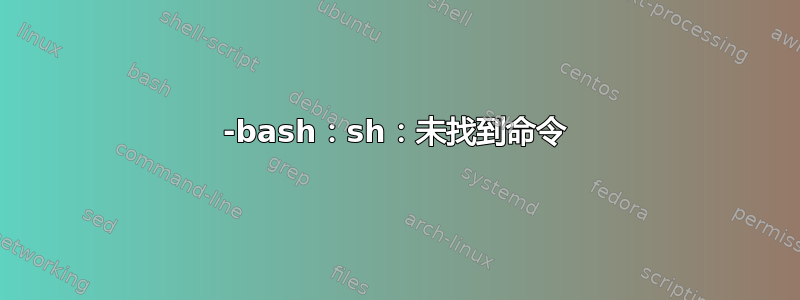 -bash：sh：未找到命令