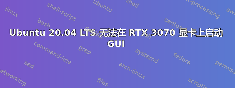 Ubuntu 20.04 LTS 无法在 RTX 3070 显卡上启动 GUI