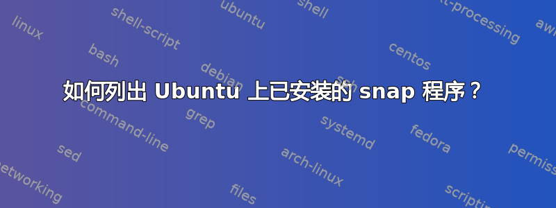 如何列出 Ubuntu 上已安装的 snap 程序？