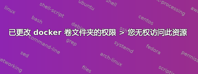 已更改 docker 卷文件夹的权限 > 您无权访问此资源