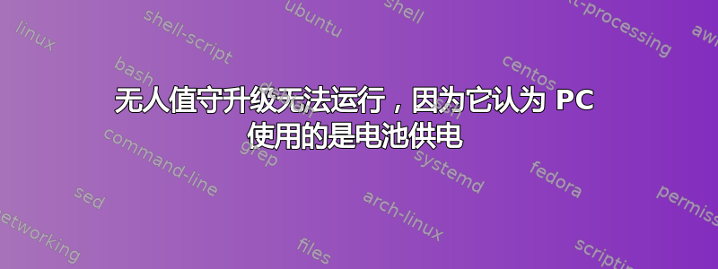 无人值守升级无法运行，因为它认为 PC 使用的是电池供电