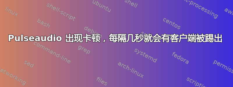 Pulseaudio 出现卡顿，每隔几秒就会有客户端被踢出