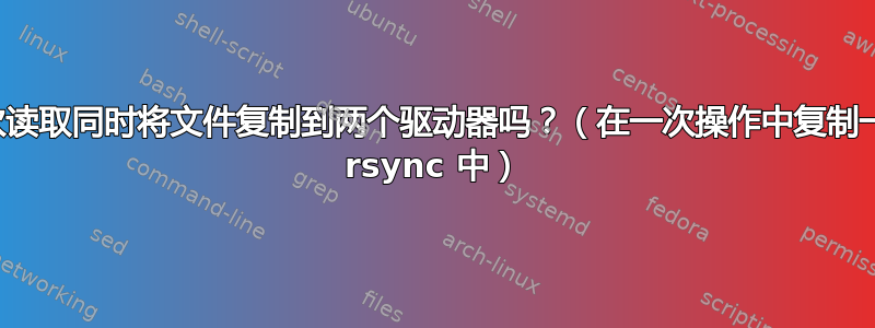 我可以通过一次读取同时将文件复制到两个驱动器吗？（在一次操作中复制一对二，最好在 rsync 中）