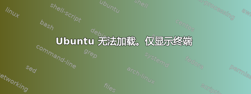 Ubuntu 无法加载。仅显示终端