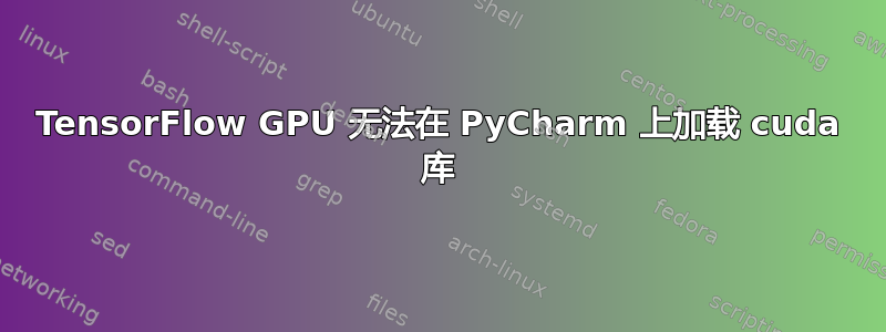 TensorFlow GPU 无法在 PyCharm 上加载 cuda 库