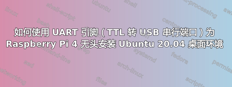 如何使用 UART 引脚（TTL 转 USB 串行端口）为 Raspberry Pi 4 无头安装 Ubuntu 20.04 桌面环境