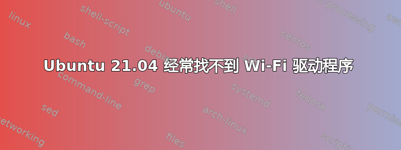 Ubuntu 21.04 经常找不到 Wi-Fi 驱动程序