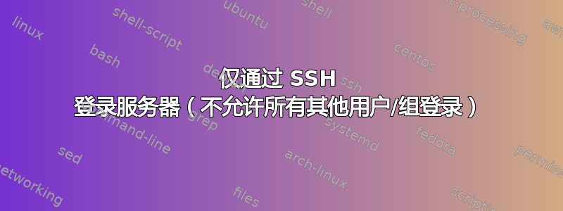 仅通过 SSH 登录服务器（不允许所有其他用户/组登录）