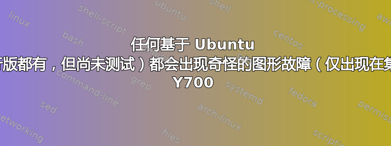 任何基于 Ubuntu 的发行版（可能每个发行版都有，但尚未测试）都会出现奇怪的图形故障（仅出现在集成显示屏上）——联想 Y700