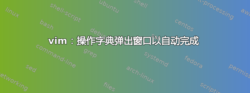 vim：操作字典弹出窗口以自动完成