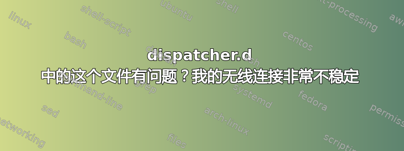 dispatcher.d 中的这个文件有问题？我的无线连接非常不稳定