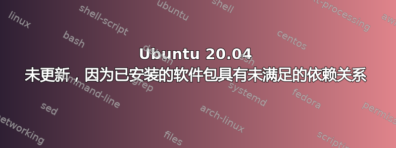 Ubuntu 20.04 未更新，因为已安装的软件包具有未满足的依赖关系