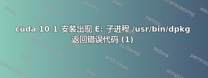 cuda 10.1 安装出现 E: 子进程 /usr/bin/dpkg 返回错误代码 (1)