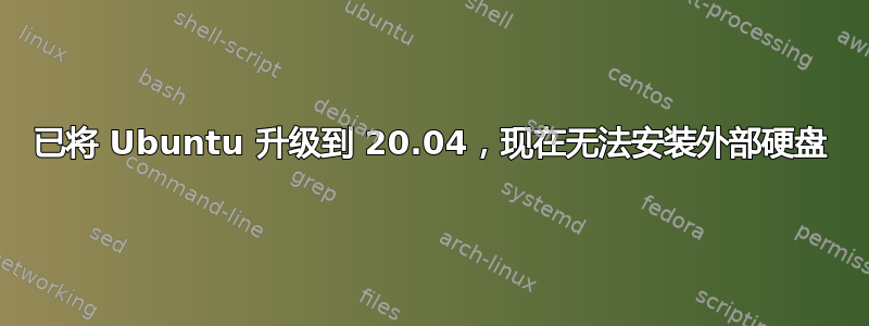 已将 Ubuntu 升级到 20.04，现在无法安装外部硬盘