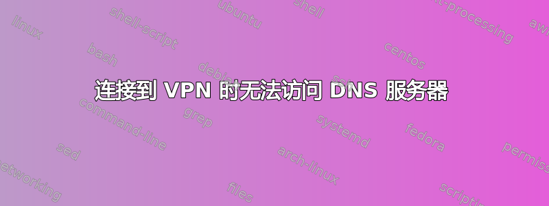 连接到 VPN 时无法访问 DNS 服务器