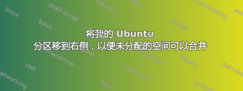 将我的 Ubuntu 分区移到右侧，以便未分配的空间可以合并