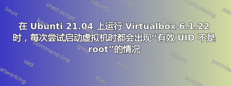 在 Ubunti 21.04 上运行 Virtualbox 6.1.22 时，每次尝试启动虚拟机时都会出现“有效 UID 不是 root”的情况