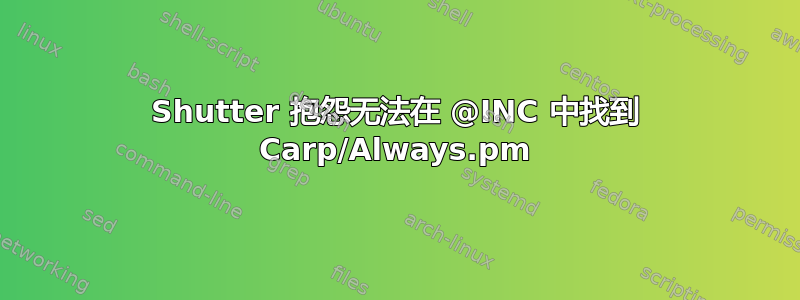 Shutter 抱怨无法在 @INC 中找到 Carp/Always.pm