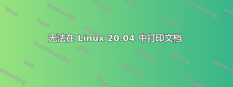 无法在 Linux 20.04 中打印文档