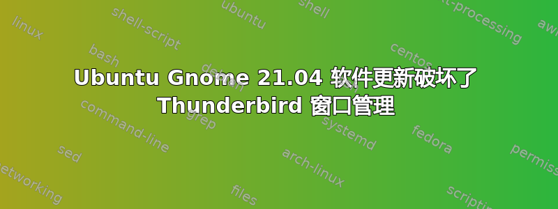 Ubuntu Gnome 21.04 软件更新破坏了 Thunderbird 窗口管理