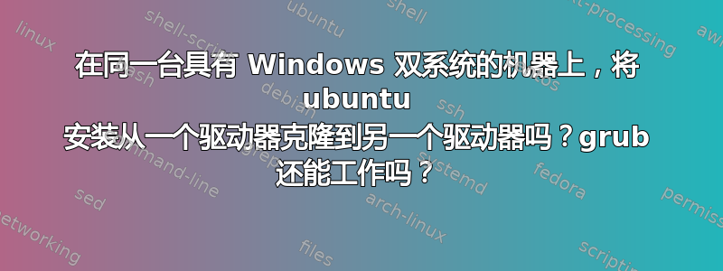 在同一台具有 Windows 双系统的机器上，将 ubuntu 安装从一个驱动器克隆到另一个驱动器吗？grub 还能工作吗？