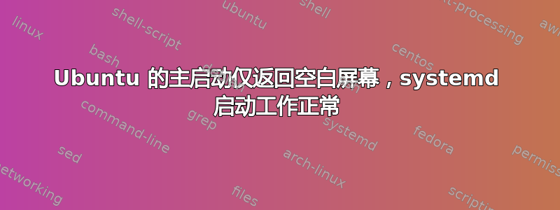 Ubuntu 的主启动仅返回空白屏幕，systemd 启动工作正常