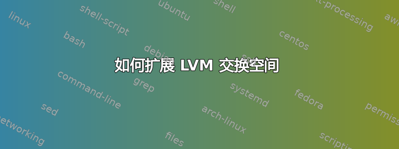 如何扩展 LVM 交换空间