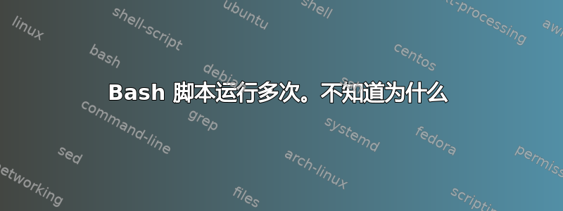 Bash 脚本运行多次。不知道为什么