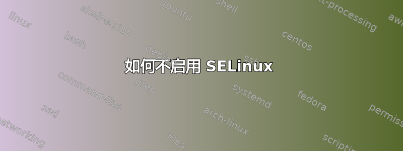 如何不启用 SELinux