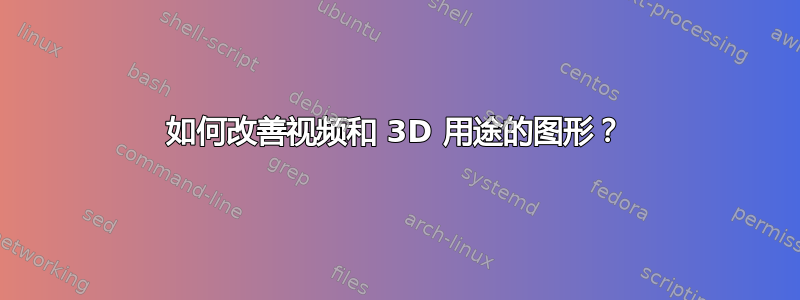 如何改善视频和 3D 用途的图形？