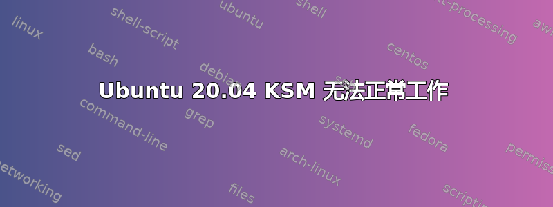 Ubuntu 20.04 KSM 无法正常工作