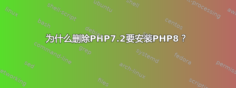 为什么删除PHP7.2要安装PHP8？