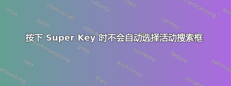 按下 Super Key 时不会自动选择活动搜索框