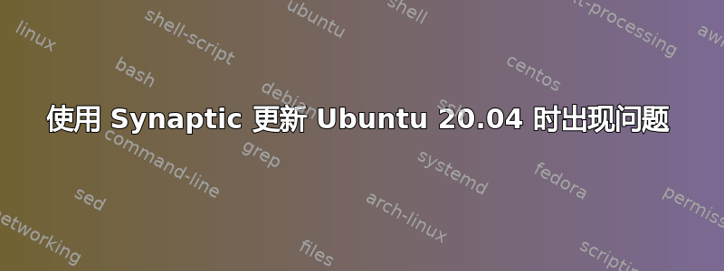 使用 Synaptic 更新 Ubuntu 20.04 时出现问题