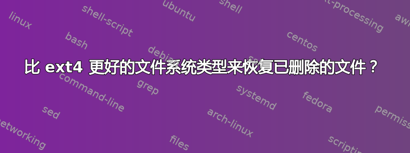 比 ext4 更好的文件系统类型来恢复已删除的文件？