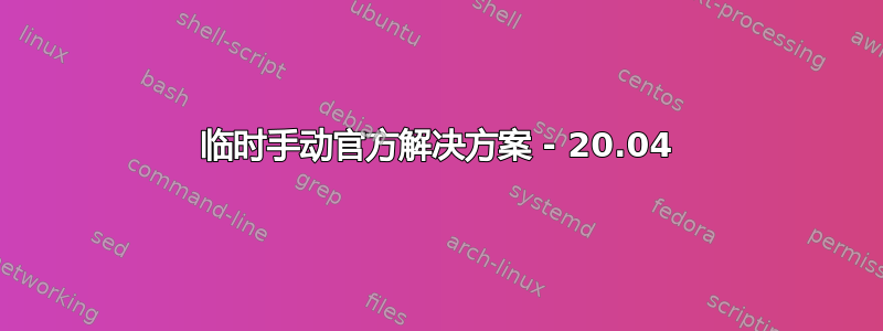 临时手动官方解决方案 - 20.04