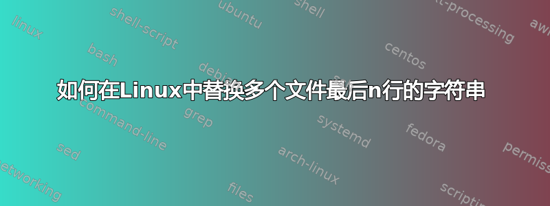 如何在Linux中替换多个文件最后n行的字符串