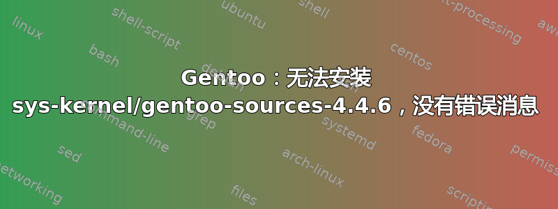 Gentoo：无法安装 sys-kernel/gentoo-sources-4.4.6，没有错误消息