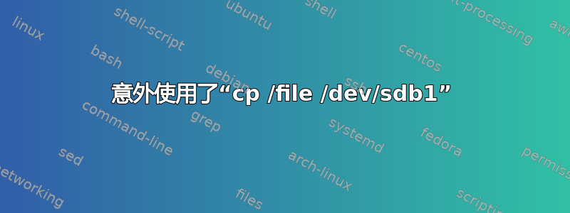 意外使用了“cp /file /dev/sdb1”