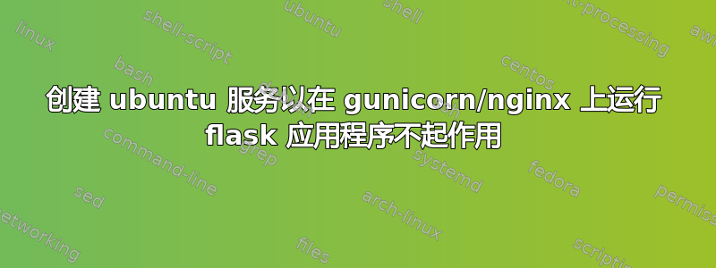 创建 ubuntu 服务以在 gunicorn/nginx 上运行 flask 应用程序不起作用