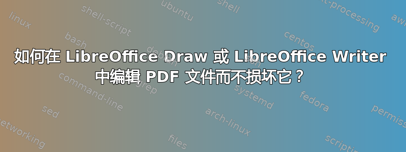 如何在 LibreOffice Draw 或 LibreOffice Writer 中编辑 PDF 文件而不损坏它？