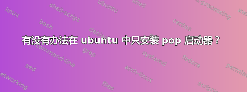 有没有办法在 ubuntu 中只安装 pop 启动器？