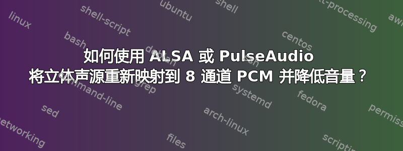 如何使用 ALSA 或 PulseAudio 将立体声源重新映射到 8 通道 PCM 并降低音量？