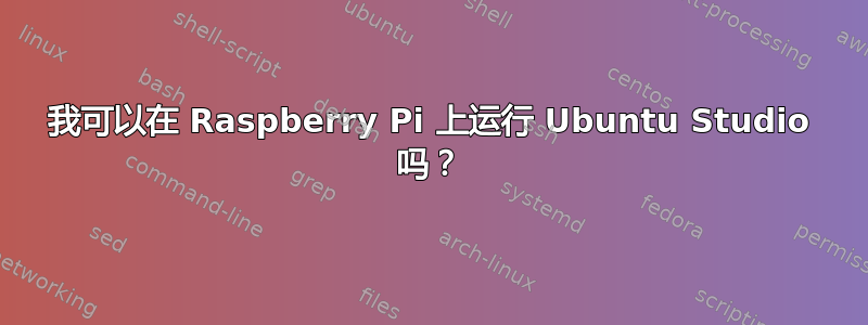 我可以在 Raspberry Pi 上运行 Ubuntu Studio 吗？