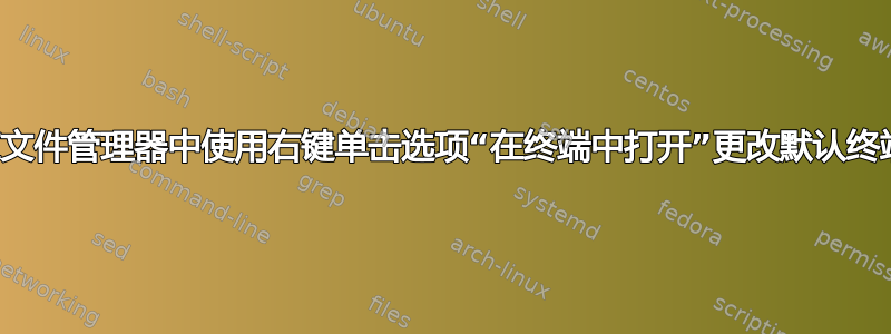 在文件管理器中使用右键单击选项“在终端中打开”更改默认终端