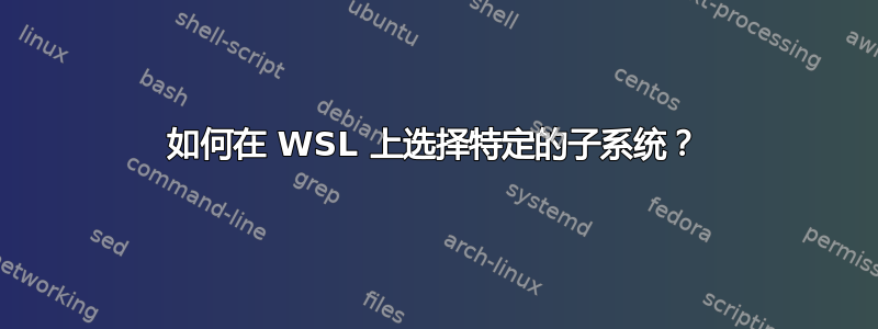 如何在 WSL 上选择特定的子系统？