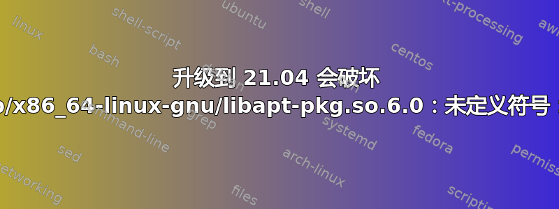 升级到 21.04 会破坏 apt：符号查找错误：/lib/x86_64-linux-gnu/libapt-pkg.so.6.0：未定义符号：XXH3_64bits_reset