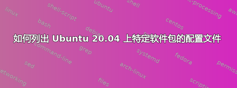 如何列出 Ubuntu 20.04 上特定软件包的配置文件