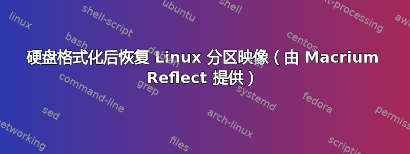 硬盘格式化后恢复 Linux 分区映像（由 Macrium Reflect 提供）